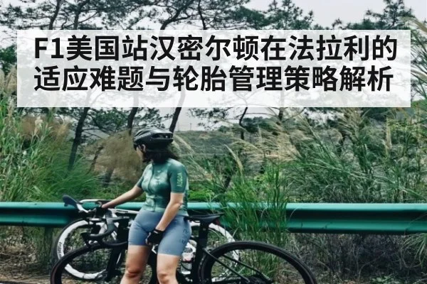 F1美国站汉密尔顿在法拉利的适应难题与轮胎管理策略解析